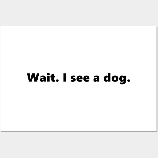 Wait. I see a dog. Funny quote for dog lover animals pets. Lettering Digital Illustration Wall Art by AlmightyClaire